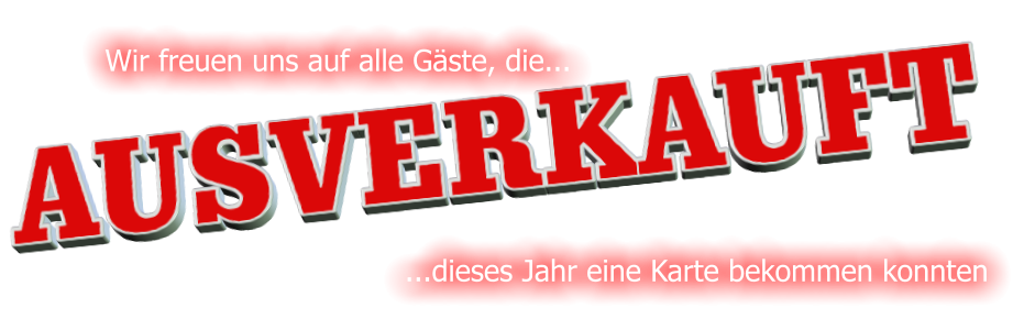 AUSVERKAUFT Wir freuen uns auf alle Gste, die...  ...dieses Jahr eine Karte bekommen konnten