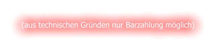 (aus technischen Grnden nur Barzahlung mglich)