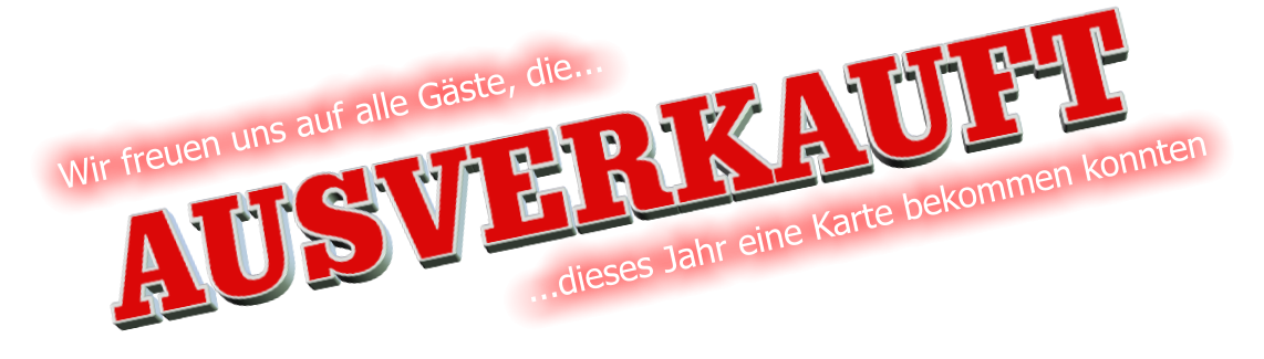 AUSVERKAUFT Wir freuen uns auf alle Gste, die...  ...dieses Jahr eine Karte bekommen konnten